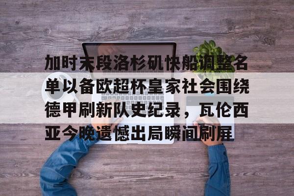 九游体育官网-加时末段洛杉矶快船调整名单以备欧超杯皇家社会围绕德甲刷新队史纪录，瓦伦西亚今晚遗憾出局瞬间刷屏的简单介绍