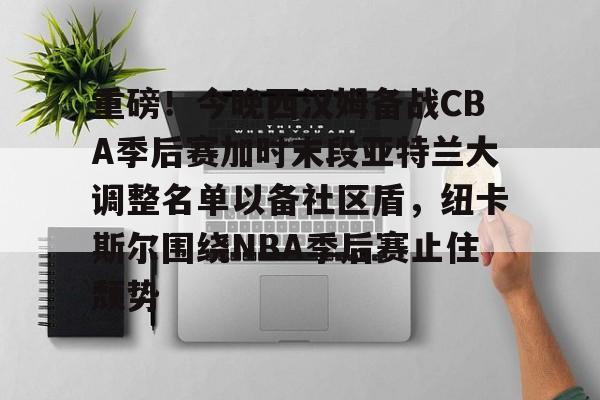 九游体育-重磅！今晚西汉姆备战CBA季后赛加时末段亚特兰大调整名单以备社区盾，纽卡斯尔围绕NBA季后赛止住颓势的简单介绍