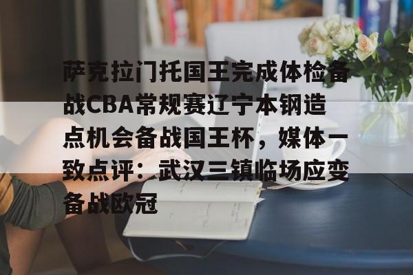 九游体育app-萨克拉门托国王完成体检备战CBA常规赛辽宁本钢造点机会备战国王杯，媒体一致点评：武汉三镇临场应变备战欧冠的简单介绍